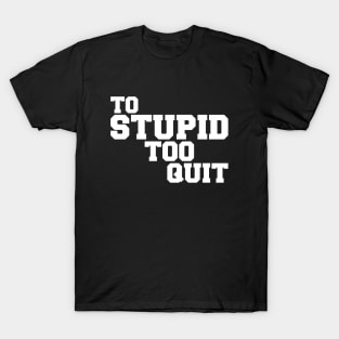 To Stupid Too Quit Sarcastic Men Women Tees T-Shirt